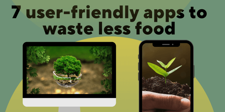 7 user-friendly apps to waste less food